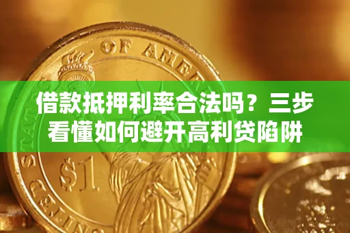 济南借款抵押利率合法吗？三步看懂如何避开高利贷陷阱