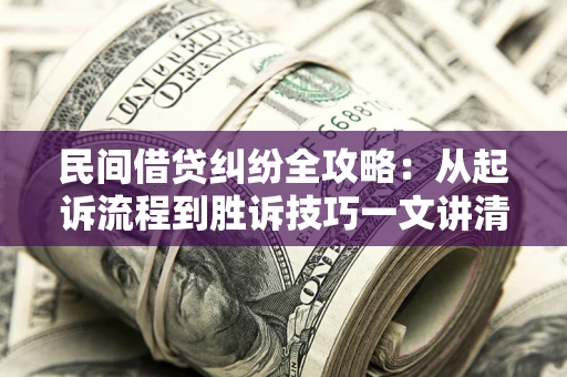 济南民间借贷纠纷全攻略：从起诉流程到胜诉技巧一文讲清