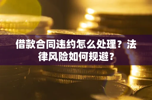 济南借款合同违约怎么处理？法律风险如何规避？