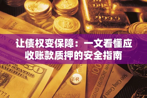 济南让债权变保障：一文看懂应收账款质押的安全指南