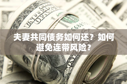 济南夫妻共同债务如何还？如何避免连带风险？