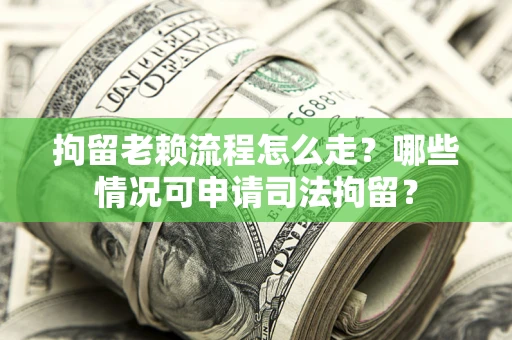 济南拘留老赖流程怎么走?哪些情况可申请司法拘留? 济南拘留老赖流程怎么走?哪些情况可申请司法拘留?