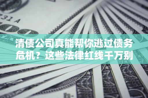 济南清债公司真能帮你逃过债务危机？这些法律红线千万别踩