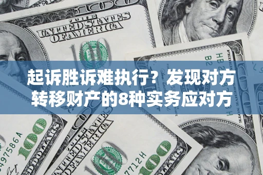 济南起诉胜诉难执行？发现对方转移财产的8种实务应对方案