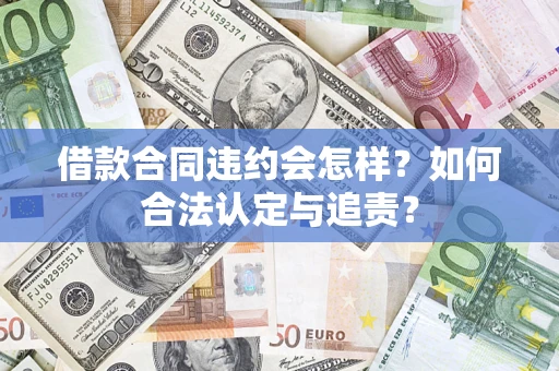 济南借款合同违约会怎样？如何合法认定与追责？