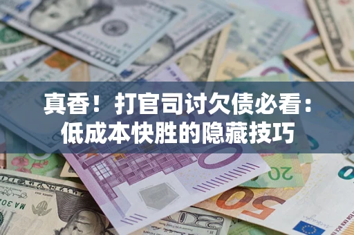 济南真香！打官司讨欠债必看：低成本快胜的隐藏技巧