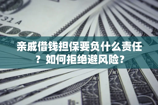 济南亲戚借钱担保要负什么责任？如何拒绝避风险？