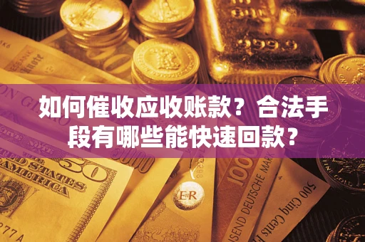济南如何催收应收账款？合法手段有哪些能快速回款？