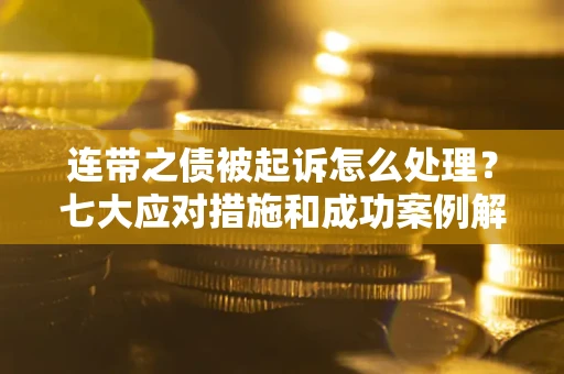 济南连带之债被起诉怎么处理？七大应对措施和成功案例解析