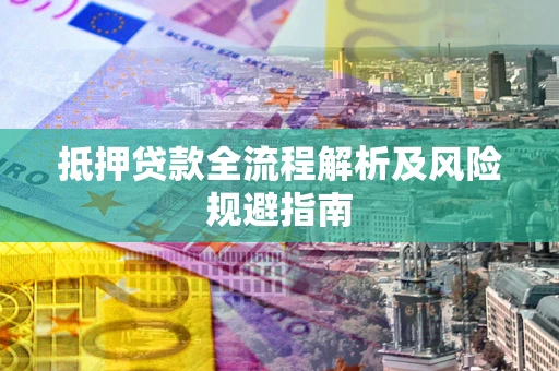 济南抵押贷款全流程解析及风险规避指南