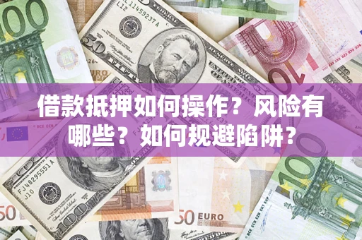 济南借款抵押如何操作？风险有哪些？如何规避陷阱？