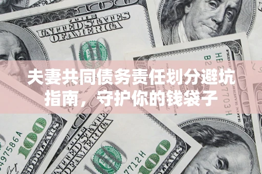 济南夫妻共同债务责任划分避坑指南，守护你的钱袋子