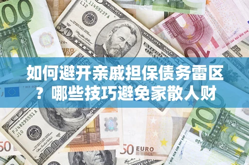 济南如何避开亲戚担保债务雷区？哪些技巧避免家散人财