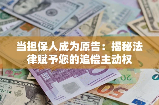 济南当担保人成为原告:揭秘法律赋予您的追偿主动权 济南当担保人成为原告:揭秘法律赋予您的追偿主动权