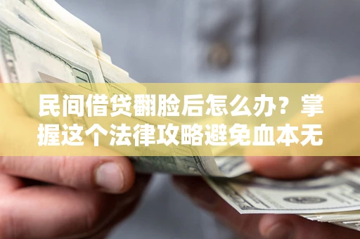 济南民间借贷翻脸后怎么办？掌握这个法律攻略避免血本无归