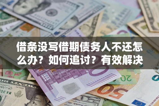 济南借条没写借期债务人不还怎么办？如何追讨？有效解决方案！