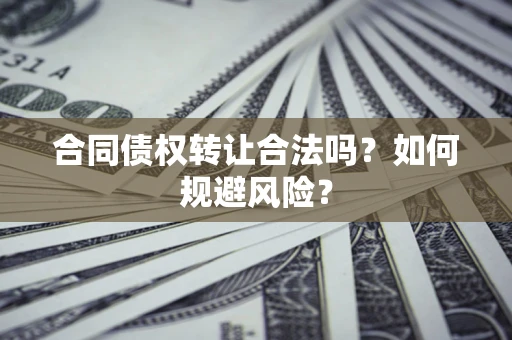 济南合同债权转让合法吗?如何规避风险? 济南合同债权转让合法吗?如何规避风险?
