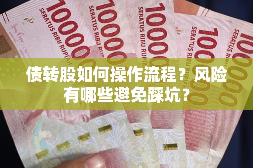 济南债转股如何操作流程?风险有哪些避免踩坑? 济南债转股如何操作流程?风险有哪些避免踩坑?