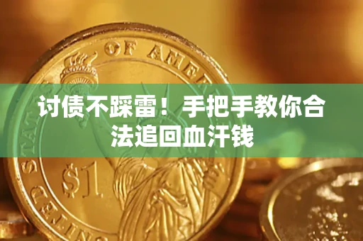 济南讨债不踩雷！手把手教你合法追回血汗钱