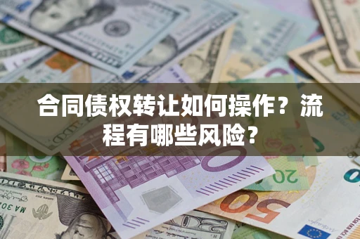 济南合同债权转让如何操作？流程有哪些风险？