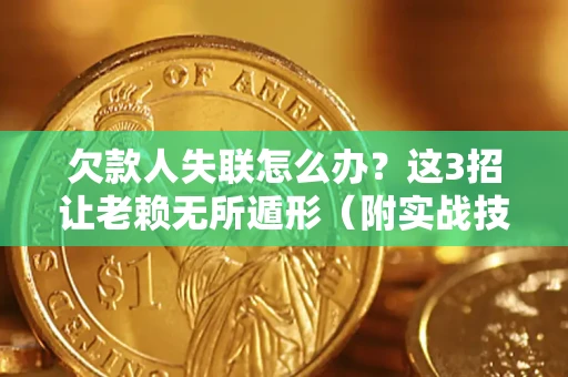 济南欠款人失联怎么办？这3招让老赖无所遁形（附实战技巧）