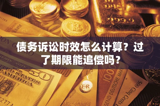 济南债务诉讼时效怎么计算？过了期限能追偿吗？