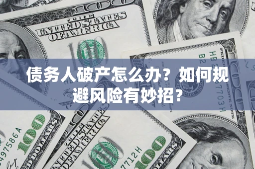 济南债务人破产怎么办？如何规避风险有妙招？