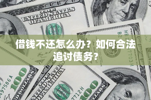 济南借钱不还怎么办？如何合法追讨债务？