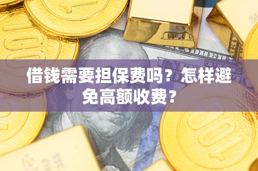 济南借钱需要担保费吗？怎样避免高额收费？