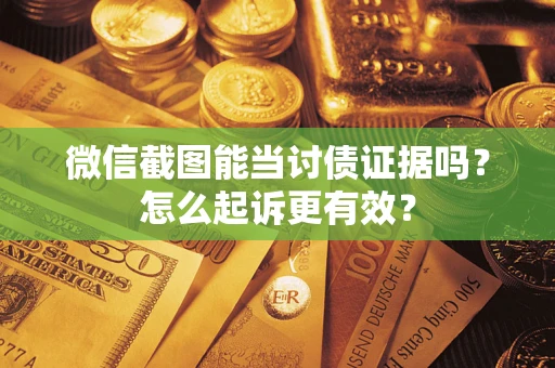济南微信截图能当讨债证据吗？怎么起诉更有效？