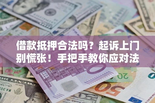 济南借款抵押合法吗？起诉上门别慌张！手把手教你应对法律程序