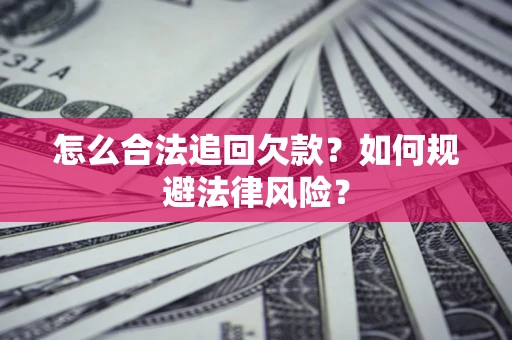 济南怎么合法追回欠款？如何规避法律风险？