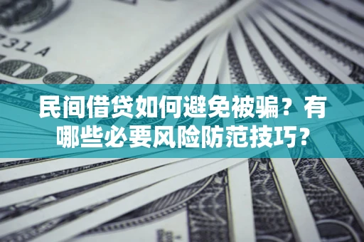 济南民间借贷如何避免被骗？有哪些必要风险防范技巧？