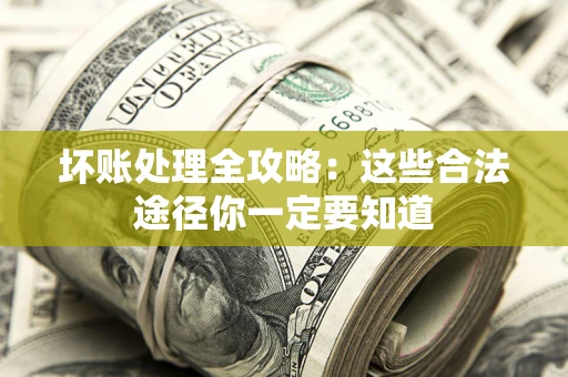 济南坏账处理全攻略：这些合法途径你一定要知道
