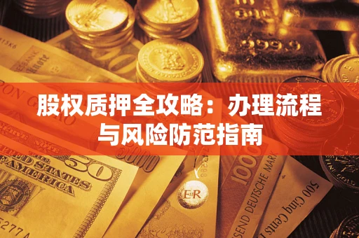 济南股权质押全攻略：办理流程与风险防范指南