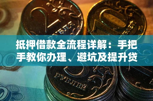 济南抵押借款全流程详解：手把手教你办理、避坑及提升贷款额度