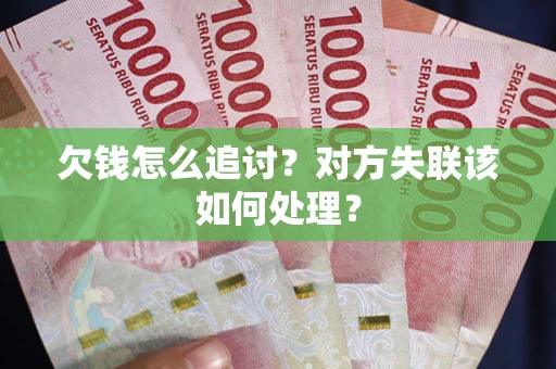 济南欠钱怎么追讨？对方失联该如何处理？