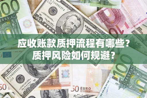 济南应收账款质押流程有哪些？质押风险如何规避？