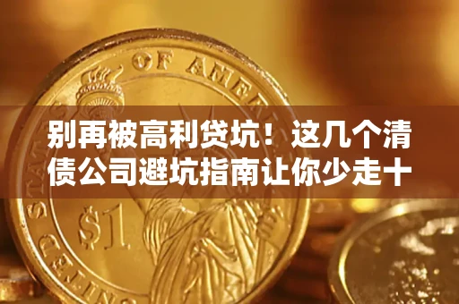 济南别再被高利贷坑！这几个清债公司避坑指南让你少走十年弯路