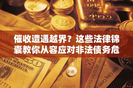 济南催收遭遇越界？这些法律锦囊教你从容应对非法债务危机