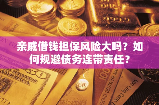 济南亲戚借钱担保风险大吗？如何规避债务连带责任？