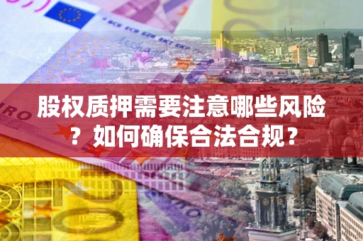 济南股权质押需要注意哪些风险？如何确保合法合规？