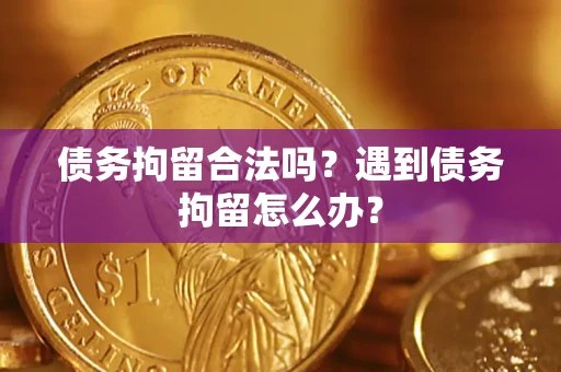 济南债务拘留合法吗？遇到债务拘留怎么办？