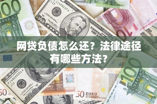 济南网贷负债怎么还？法律途径有哪些方法？