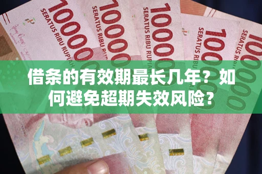 济南借条的有效期最长几年？如何避免超期失效风险？
