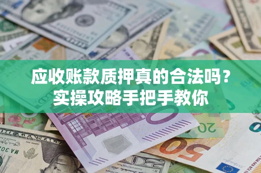 济南应收账款质押真的合法吗？实操攻略手把手教你