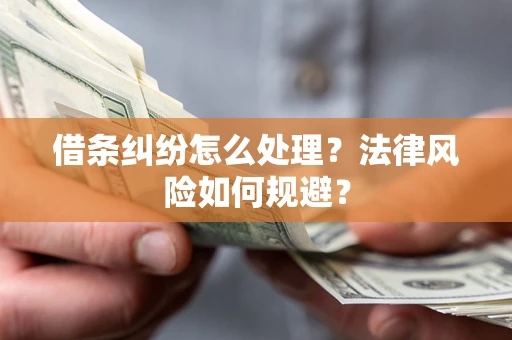 济南借条纠纷怎么处理？法律风险如何规避？