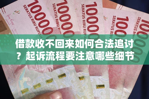 济南借款收不回来如何合法追讨？起诉流程要注意哪些细节？