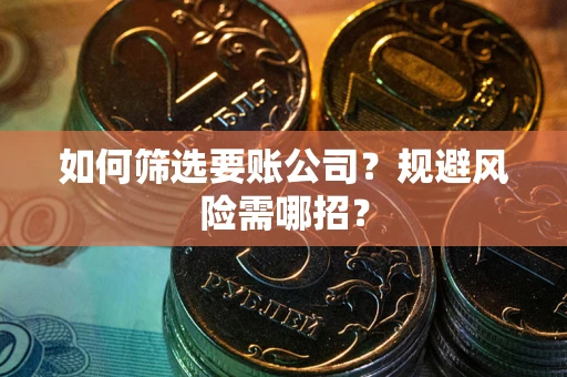 济南如何筛选要账公司？规避风险需哪招？