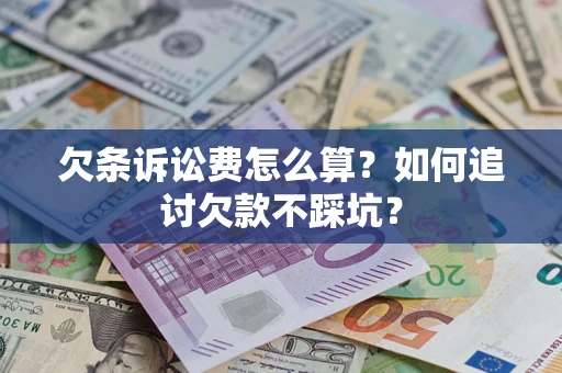 济南欠条诉讼费怎么算？如何追讨欠款不踩坑？
